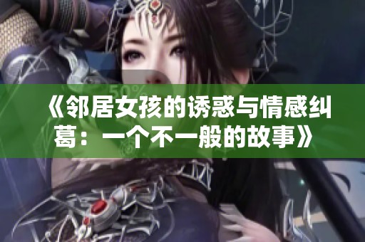 《邻居女孩的诱惑与情感纠葛：一个不一般的故事》