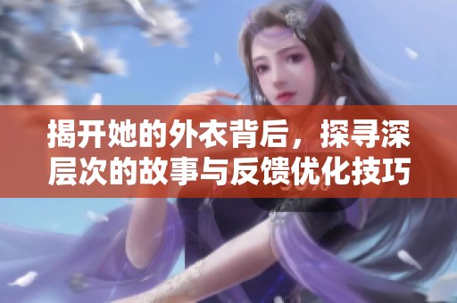 揭开她的外衣背后，探寻深层次的故事与反馈优化技巧
