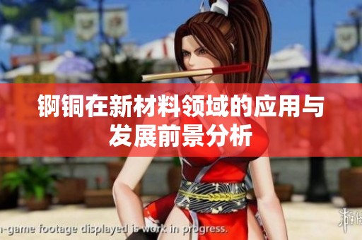 锕铜在新材料领域的应用与发展前景分析