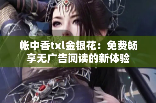 帐中香txl金银花：免费畅享无广告阅读的新体验