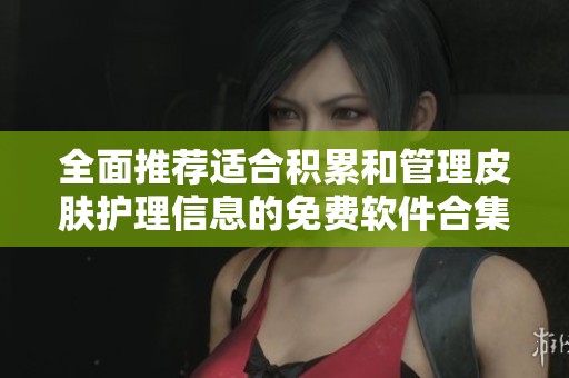 全面推荐适合积累和管理皮肤护理信息的免费软件合集