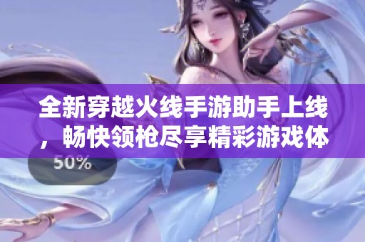 全新穿越火线手游助手上线，畅快领枪尽享精彩游戏体验