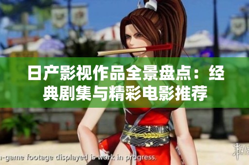 日产影视作品全景盘点：经典剧集与精彩电影推荐