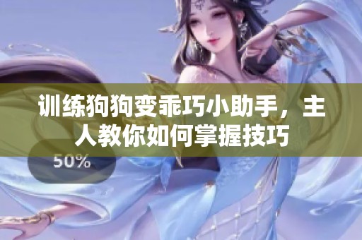 训练狗狗变乖巧小助手，主人教你如何掌握技巧