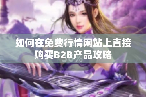 如何在免费行情网站上直接购买B2B产品攻略