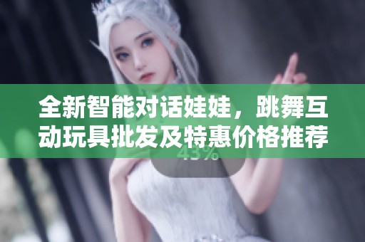 全新智能对话娃娃，跳舞互动玩具批发及特惠价格推荐