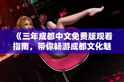 《三年成都中文免费版观看指南，带你畅游成都文化魅力》