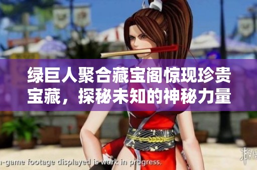 绿巨人聚合藏宝阁惊现珍贵宝藏，探秘未知的神秘力量