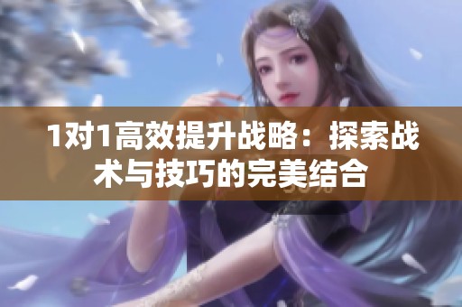 1对1高效提升战略：探索战术与技巧的完美结合