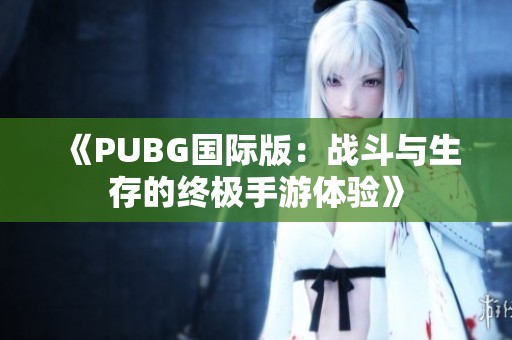 《PUBG国际版：战斗与生存的终极手游体验》