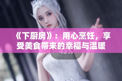 《下厨房》：用心烹饪，享受美食带来的幸福与温暖