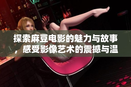 探索麻豆电影的魅力与故事，感受影像艺术的震撼与温暖