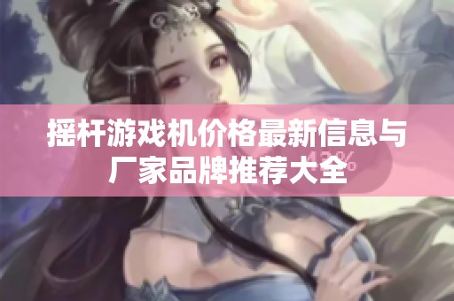 摇杆游戏机价格最新信息与厂家品牌推荐大全