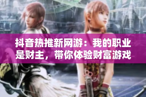 抖音热推新网游：我的职业是财主，带你体验财富游戏的乐趣