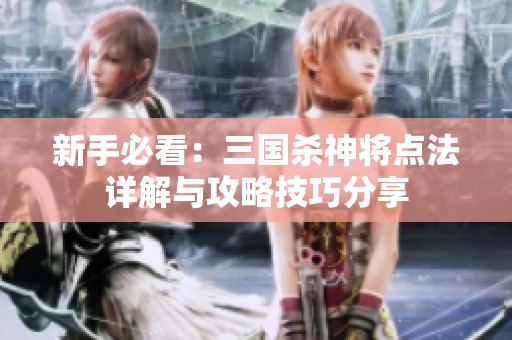 新手必看：三国杀神将点法详解与攻略技巧分享