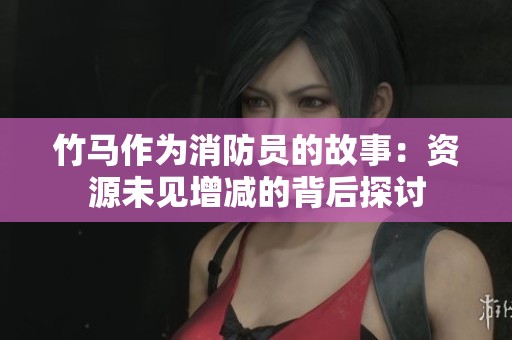 竹马作为消防员的故事：资源未见增减的背后探讨