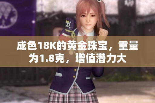 成色18K的黄金珠宝，重量为1.8克，增值潜力大