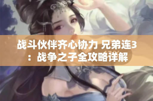 战斗伙伴齐心协力 兄弟连3：战争之子全攻略详解