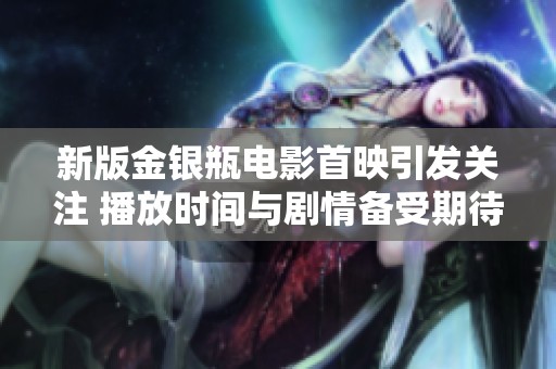 新版金银瓶电影首映引发关注 播放时间与剧情备受期待