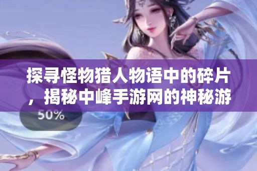 探寻怪物猎人物语中的碎片，揭秘中峰手游网的神秘游戏世界