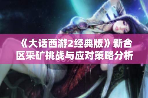 《大话西游2经典版》新合区采矿挑战与应对策略分析
