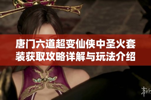唐门六道超变仙侠中圣火套装获取攻略详解与玩法介绍