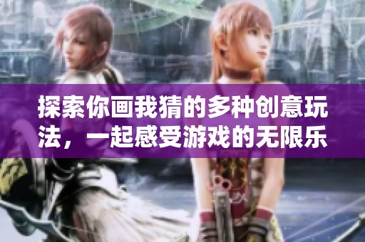 探索你画我猜的多种创意玩法，一起感受游戏的无限乐趣吧