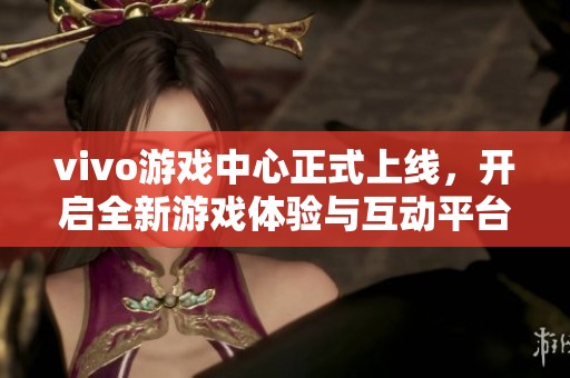 vivo游戏中心正式上线，开启全新游戏体验与互动平台
