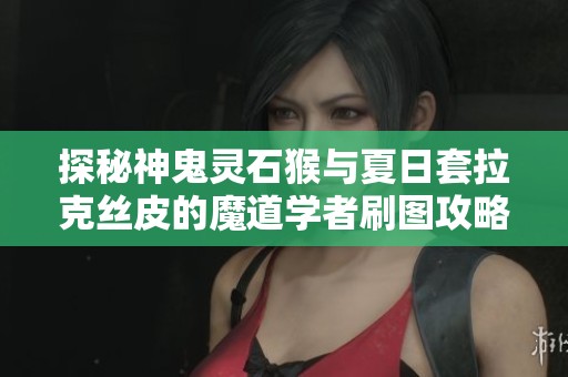 探秘神鬼灵石猴与夏日套拉克丝皮的魔道学者刷图攻略