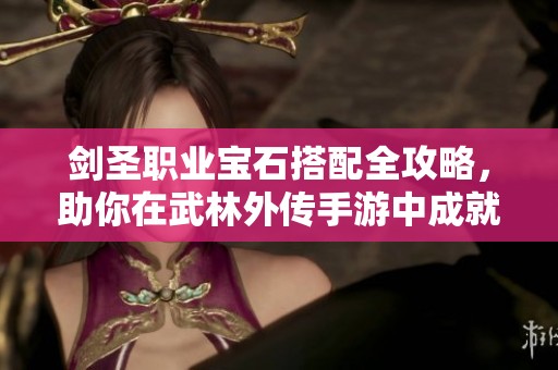 剑圣职业宝石搭配全攻略，助你在武林外传手游中成就无敌战力
