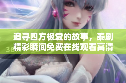 追寻四方极爱的故事，泰剧精彩瞬间免费在线观看高清完整版