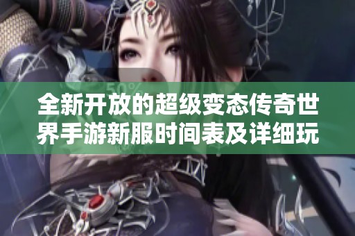 全新开放的超级变态传奇世界手游新服时间表及详细玩法解析