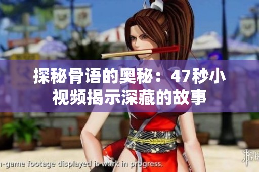 探秘骨语的奥秘：47秒小视频揭示深藏的故事