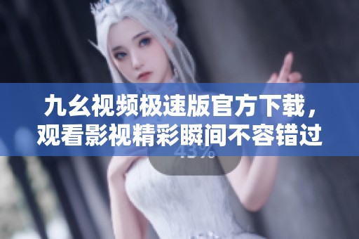 九幺视频极速版官方下载，观看影视精彩瞬间不容错过