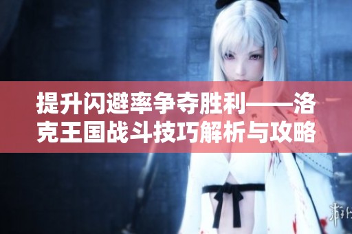提升闪避率争夺胜利——洛克王国战斗技巧解析与攻略