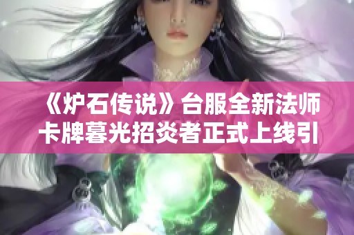 《炉石传说》台服全新法师卡牌暮光招炎者正式上线引发热潮