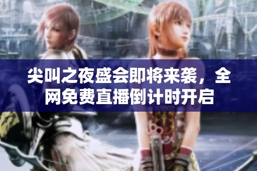尖叫之夜盛会即将来袭，全网免费直播倒计时开启