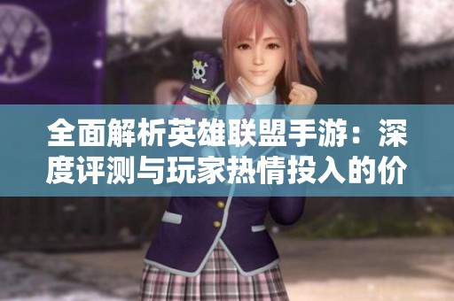 全面解析英雄联盟手游：深度评测与玩家热情投入的价值探讨