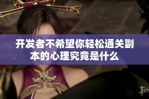 开发者不希望你轻松通关副本的心理究竟是什么