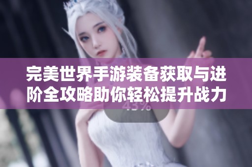 完美世界手游装备获取与进阶全攻略助你轻松提升战力