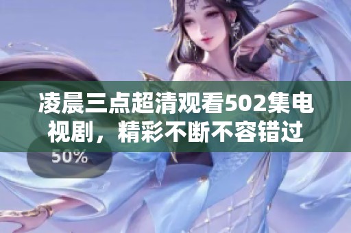 凌晨三点超清观看502集电视剧，精彩不断不容错过