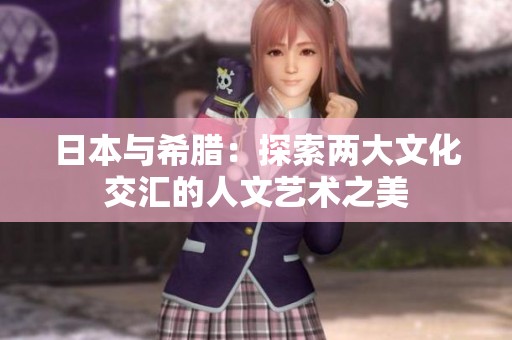 日本与希腊：探索两大文化交汇的人文艺术之美