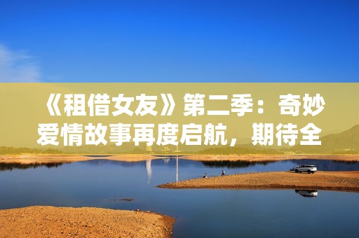《租借女友》第二季：奇妙爱情故事再度启航，期待全新冒险！