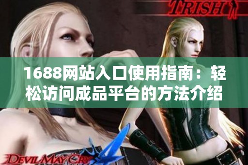 1688网站入口使用指南：轻松访问成品平台的方法介绍