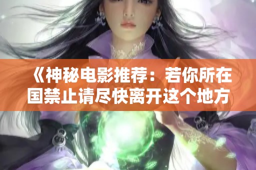 《神秘电影推荐：若你所在国禁止请尽快离开这个地方》