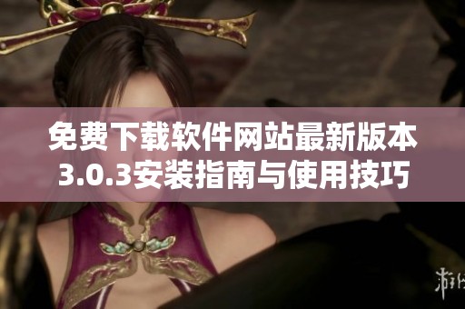 免费下载软件网站最新版本3.0.3安装指南与使用技巧