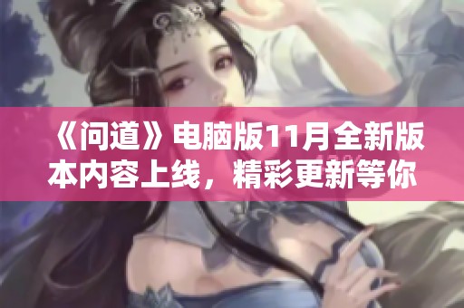 《问道》电脑版11月全新版本内容上线，精彩更新等你体验！
