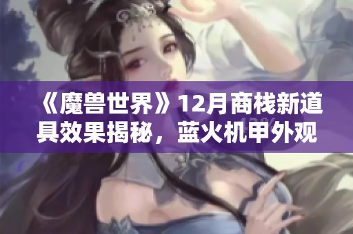 《魔兽世界》12月商栈新道具效果揭秘，蓝火机甲外观超炫酷！