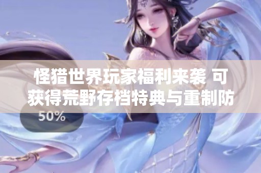 怪猎世界玩家福利来袭 可获得荒野存档特典与重制防具随从奖励
