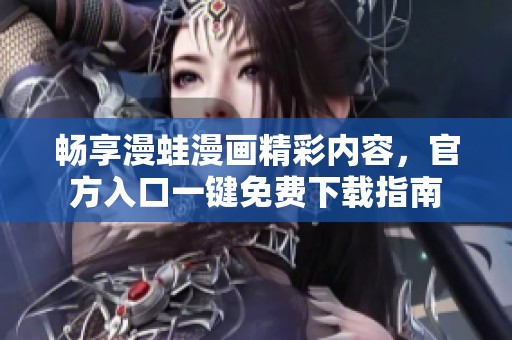 畅享漫蛙漫画精彩内容，官方入口一键免费下载指南